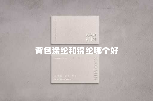 背包涤纶和锦纶哪个好